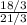 \frac{18/3}{21/3}