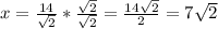 x = \frac{14}{\sqrt{2} } * \frac{\sqrt{2} }{\sqrt{2} }  = \frac{14\sqrt{2} }{2} = 7\sqrt{2}