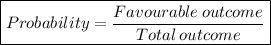 \boxed{Probability =  \frac{Favourable \: outcome}{Total \: outcome} }