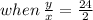 when \:  \frac{y}{x}  =  \frac{24}{2}