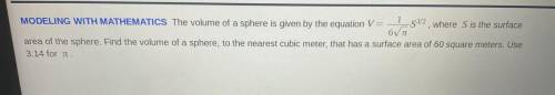 MODELING WITH MATHEMATICS The volume of a sphere is given by the equation V= 1/6√pi • S3/2where S i