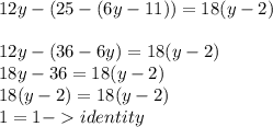 12y -(25-(6y -11))=18(y -2)\\\\12y- (36-6y)=18(y-2)\\18y - 36 = 18(y-2)\\18(y-2)=18(y-2)\\1=1 - identity