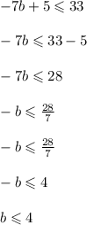 - 7b + 5 \leqslant 33 \\  \\  - 7b \leqslant 33 - 5 \\  \\  - 7b \leqslant 28 \\  \\  - b \leqslant  \frac{28}{7}  \\  \\ - b \leqslant  \cancel \frac{28}{7}  \\  \\  - b \leqslant 4 \\  \\ b  \leqslant 4