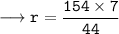 \longrightarrow{\tt{r =\dfrac{154 \times 7}{44}}}