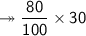 \red{\twoheadrightarrow\sf  \dfrac{80}{100} \times 30}