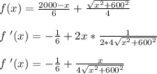f(x) = \frac{2000-x}{6}+\frac{\sqrt{x^2+600^2}}{4}\\\\ f \ '(x) = -\frac{1}{6}+2x*\frac{1}{2*4\sqrt{x^2+600^2}}\\\\ f \ '(x) = -\frac{1}{6}+\frac{x}{4\sqrt{x^2+600^2}}\\\\