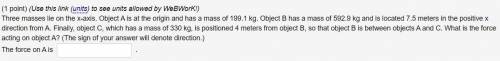 Three masses lie on the x-axis. Object A is at the origin and has a mass of 199.1 kg. Object B has