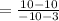 =  \frac{10 - 10}{ - 10 - 3}