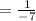 =  \frac{1}{ - 7}