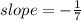 slope =  -  \frac{1}{7}