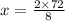 x =  \frac{2 \times 72}{8}