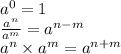 {a}^{0}  = 1 \\  \frac{ {a}^{n} }{ {a}^{m} }  =  {a}^{n - m}  \\  {a}^{n}  \times  {a}^{m}  =  {a}^{n + m}