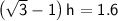 \large{\sf\left(\sqrt{3}-1\right)h=1.6 }