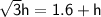 \large{\sf\sqrt{ 3  }  h =  1.6+h}