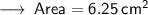 \longrightarrow\sf \: Area = 6.25 \: cm {}^{2}