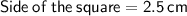 \sf \: Side  \:  of \:  the \:  square = 2.5 \: cm