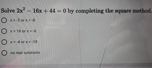 Solve 2x² - 16x + 44 = 0 by completing the square method. O x = -3 or x = -8 O x = 16 or x = -6 O x