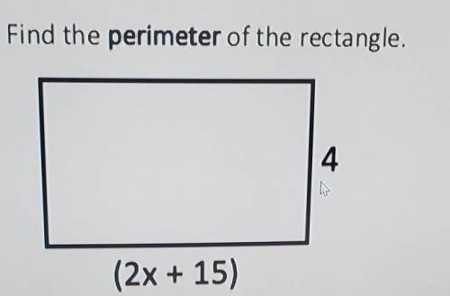 Find the perimeter of the rectangle. 4 h (2x + 15)