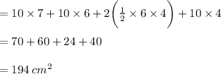 = 10 \times 7 + 10 \times 6 + 2 \bigg( \frac{1}{2}   \times 6 \times 4\bigg) + 10 \times 4 \\  \\  = 70 + 60 + 24 + 40 \\  \\  = 194 \:  {cm}^{2}