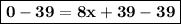 {\boxed {\bold {0-39=8x+39-39}}}}}