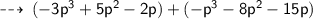 \qquad \sf  \dashrightarrow \: ( - 3 {p}^{3}  + 5 {p}^{2}  - 2 p) + ( - p {}^{3}  - 8 {p}^{2}  - 15p)