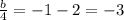 \frac{b}{4}  =  - 1 - 2 =  - 3