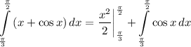 \displaystyle \int\limits^{\frac{\pi}{2}}_{\frac{\pi}{3}} {(x + \cos x)} \, dx = \frac{x^2}{2} \bigg| \limits^{\frac{\pi}{2}}_{\frac{\pi}{3}} + \int\limits^{\frac{\pi}{2}}_{\frac{\pi}{3}} {\cos x} \, dx