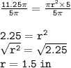 { \tt{ \frac{11.25\pi}{ \green{5\pi}}  =  \frac{\pi {r}^{2}  \times 5}{ \green{5\pi}} }} \\  \\  { \tt{2.25 =  {r}^{2} }} \\ { \tt{ \sqrt{ {r}^{2} }  =  \sqrt{2.25} }} \\ { \tt{r = 1.5 \: in}}