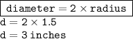 { \boxed{ \tt{ \: diameter = 2 \times radius \: }}} \\ { \tt{d = 2 \times 1.5}} \\ { \tt{d = 3 \: inches}}