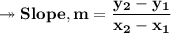 \pink{\twoheadrightarrow\bf Slope, m = \dfrac{y_2-y_1}{x_2-x_1}}