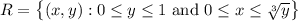 R = \left\{ (x, y) : 0 \le y \le 1 \text{ and } 0 \le x \le \sqrt[3]{y} \right\}