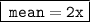 \boxed{ \tt \: mean = 2x}