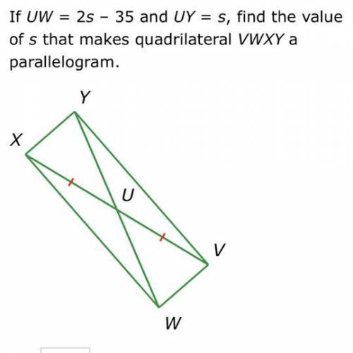 If UW = 25 - 35 and UY = S, find the value

of s that makes quadrilateral VWXY a
parallelogram.