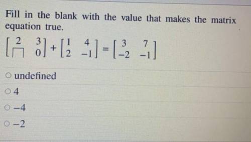 HELP ASAP 
Fill in the blank with the value that makes the matrix
equation true.