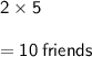 \large \sf{2 \times 5} \\  \\  =  \large \sf{10 \: friends}