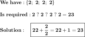 \displaystyle\bf\\We~have:  \{2;~2;~2;~2\}\\\\Is~required: 2~?~2~?~2~?~2=23\\\\Solution: ~~~\boxed{\bf22 + \frac{2}{2}=22+1=23}