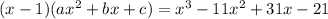 (x-1)(ax^2+bx+c) = x^3-11x^2+31x-21