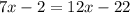 7x - 2 = 12x - 22