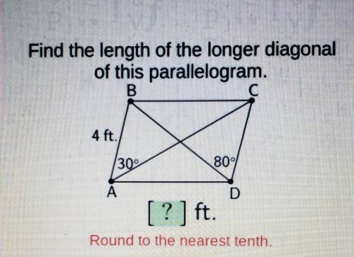 Find the length of the longer diagonal of this parallelogram.

AB= 4FTA= 30°D= 80°Round to the nea