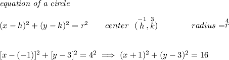 \textit{equation of a circle}\\\\ (x- h)^2+(y- k)^2= r^2 \qquad center~~(\stackrel{-1}{ h},\stackrel{3}{ k})\qquad \qquad radius=\stackrel{4}{ r} \\\\\\\ [x-(-1)]^2+[y-3]^2=4^2\implies (x+1)^2+(y-3)^2=16