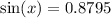 \sin(x)  = 0.8795