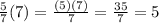 \frac{5}{7} (7)=\frac{(5)(7)}{7} =\frac{35}{7} =5