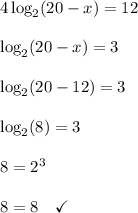 4\log_2(20-x) = 12\\\\\log_2(20-x) = 3\\\\\log_2(20-12) = 3\\\\\log_2(8) = 3\\\\8 = 2^3\\\\8 = 8 \ \ \ \checkmark\\\\