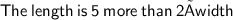 \sf{The \: length \: is \: 5 \:more \:than \: 2 × width }