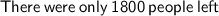 \sf{There\: were \: only \: 1800 \: people \: left}