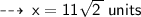 \qquad \sf  \dashrightarrow \:x = 11 \sqrt{2 \:} \: units