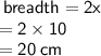 \sf \: breadth = 2x  \\  \sf= 2 \times 10 \\  \sf \:  = 20 \: cm