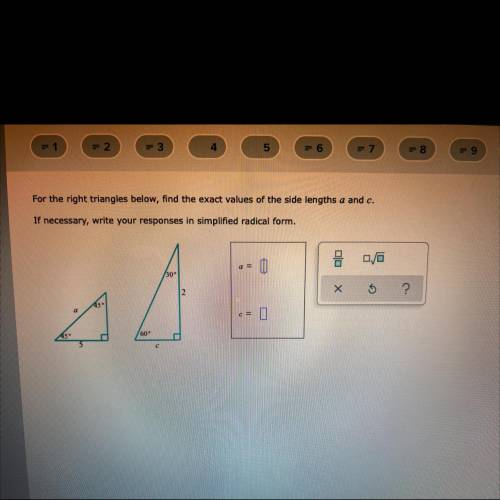 For the right triangles below, find the exact values of the side lengths a and c.

If necessary, w