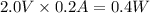 2.0V \times 0.2A= 0.4W