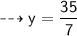 \dashrightarrow \sf y =  \dfrac{35}{7}